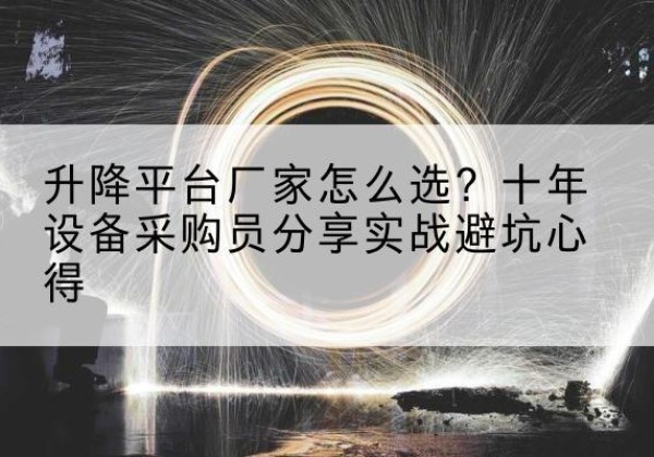 珠山升降平台厂家-怎么选？十年设备采购员分享实战避坑心得