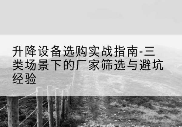 珠山移动式升降机厂家推荐-升降设备选购实战指南-三类场景下的厂家筛选与避坑经验