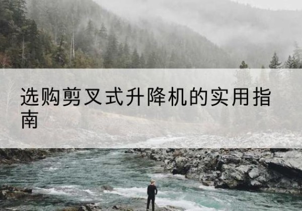珠山剪叉式升降机怎么选-选购剪叉式升降机的实用指南