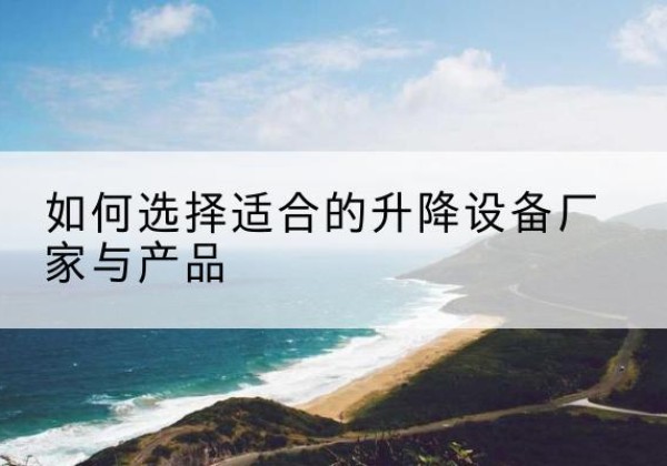 珠山电动升降平台厂家-如何选择适合的升降设备厂家与产品